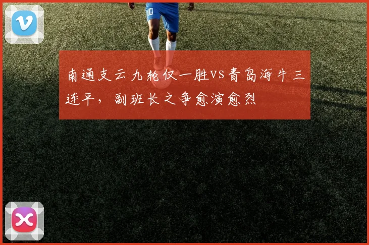 南通支云九轮仅一胜vs青岛海牛三连平，副班长之争愈演愈烈